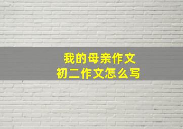 我的母亲作文初二作文怎么写