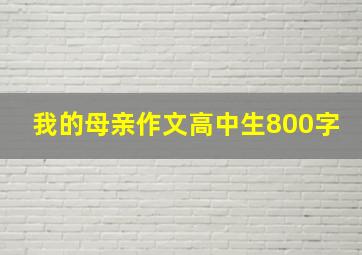 我的母亲作文高中生800字