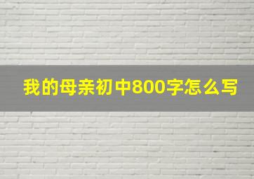 我的母亲初中800字怎么写