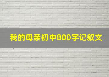 我的母亲初中800字记叙文