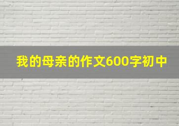 我的母亲的作文600字初中