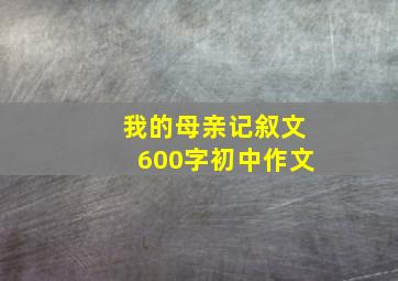 我的母亲记叙文600字初中作文