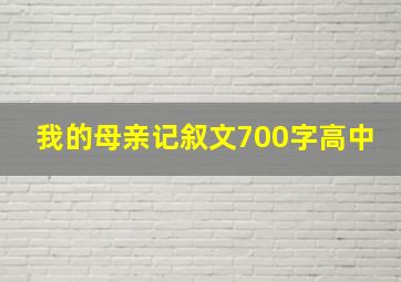 我的母亲记叙文700字高中