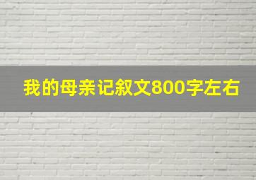 我的母亲记叙文800字左右