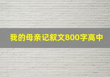 我的母亲记叙文800字高中