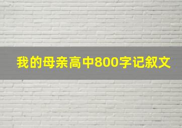 我的母亲高中800字记叙文