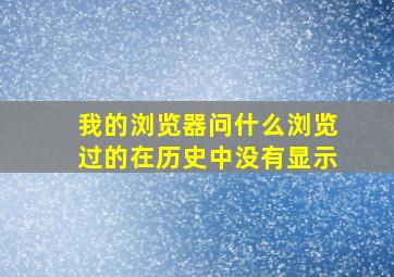 我的浏览器问什么浏览过的在历史中没有显示