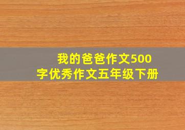 我的爸爸作文500字优秀作文五年级下册