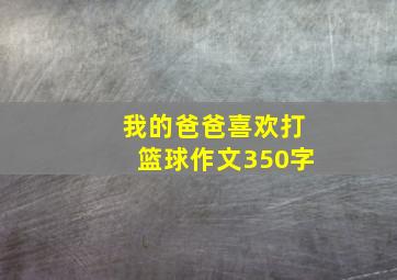 我的爸爸喜欢打篮球作文350字