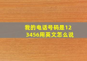 我的电话号码是123456用英文怎么说