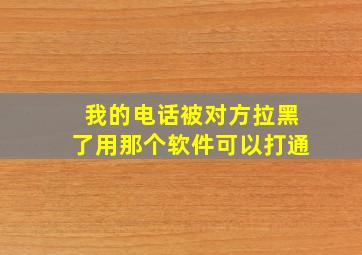 我的电话被对方拉黑了用那个软件可以打通