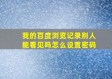 我的百度浏览记录别人能看见吗怎么设置密码