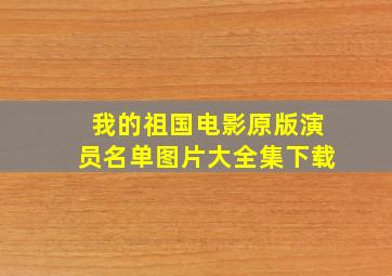 我的祖国电影原版演员名单图片大全集下载