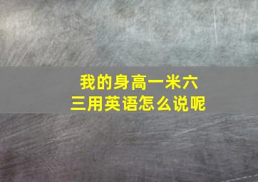 我的身高一米六三用英语怎么说呢