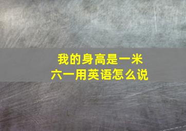 我的身高是一米六一用英语怎么说