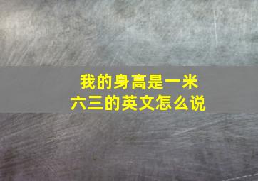 我的身高是一米六三的英文怎么说