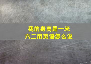 我的身高是一米六二用英语怎么说