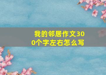 我的邻居作文300个字左右怎么写