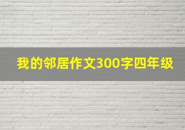 我的邻居作文300字四年级