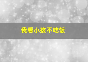 我看小孩不吃饭