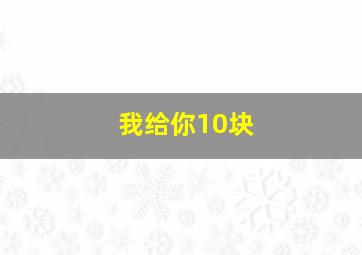 我给你10块