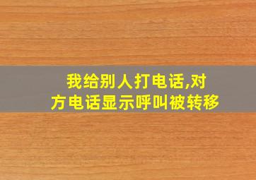 我给别人打电话,对方电话显示呼叫被转移