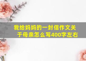 我给妈妈的一封信作文关于母亲怎么写400字左右