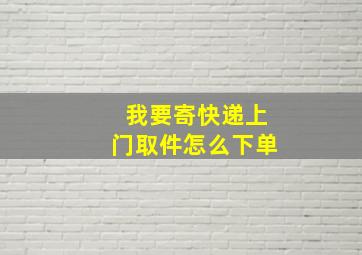 我要寄快递上门取件怎么下单