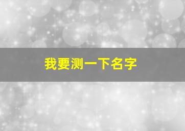 我要测一下名字