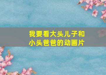 我要看大头儿子和小头爸爸的动画片