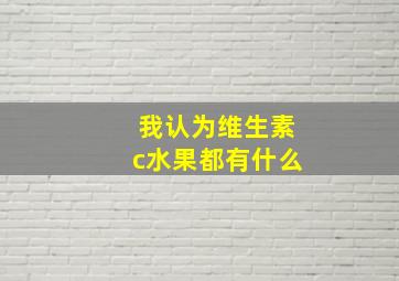 我认为维生素c水果都有什么