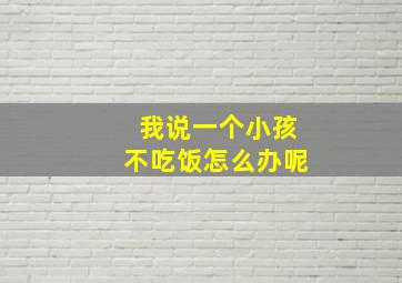 我说一个小孩不吃饭怎么办呢