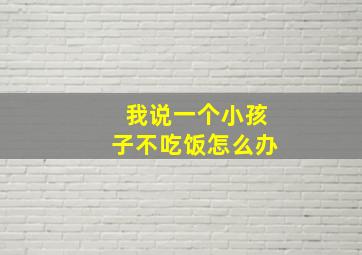 我说一个小孩子不吃饭怎么办