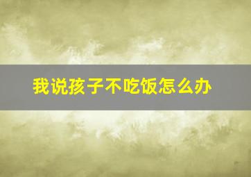 我说孩子不吃饭怎么办