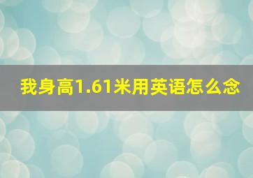 我身高1.61米用英语怎么念