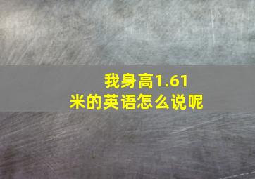 我身高1.61米的英语怎么说呢