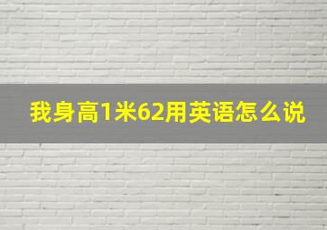 我身高1米62用英语怎么说