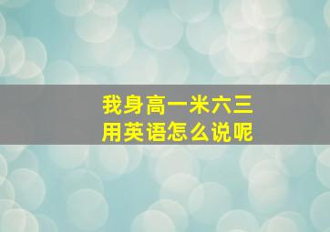 我身高一米六三用英语怎么说呢