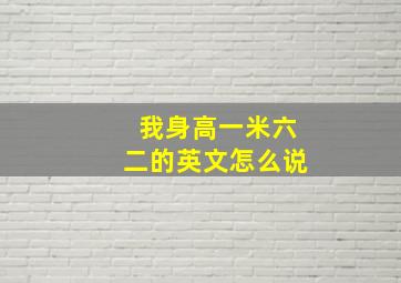 我身高一米六二的英文怎么说