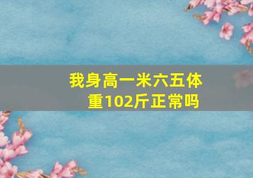 我身高一米六五体重102斤正常吗