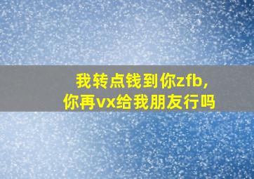 我转点钱到你zfb,你再vx给我朋友行吗