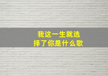 我这一生就选择了你是什么歌