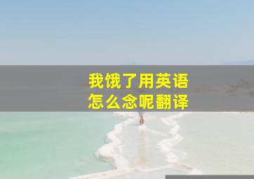 我饿了用英语怎么念呢翻译