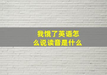 我饿了英语怎么说读音是什么