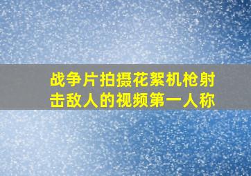 战争片拍摄花絮机枪射击敌人的视频第一人称