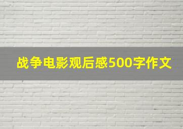 战争电影观后感500字作文