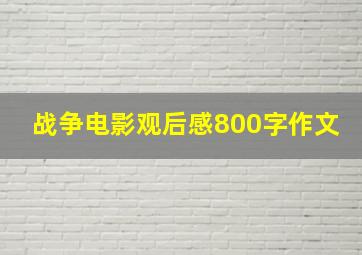 战争电影观后感800字作文