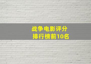 战争电影评分排行榜前10名