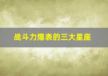 战斗力爆表的三大星座