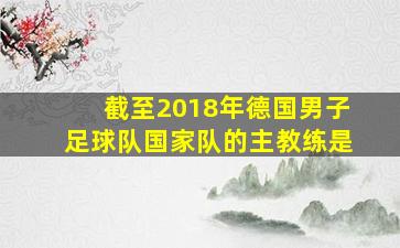 截至2018年德国男子足球队国家队的主教练是